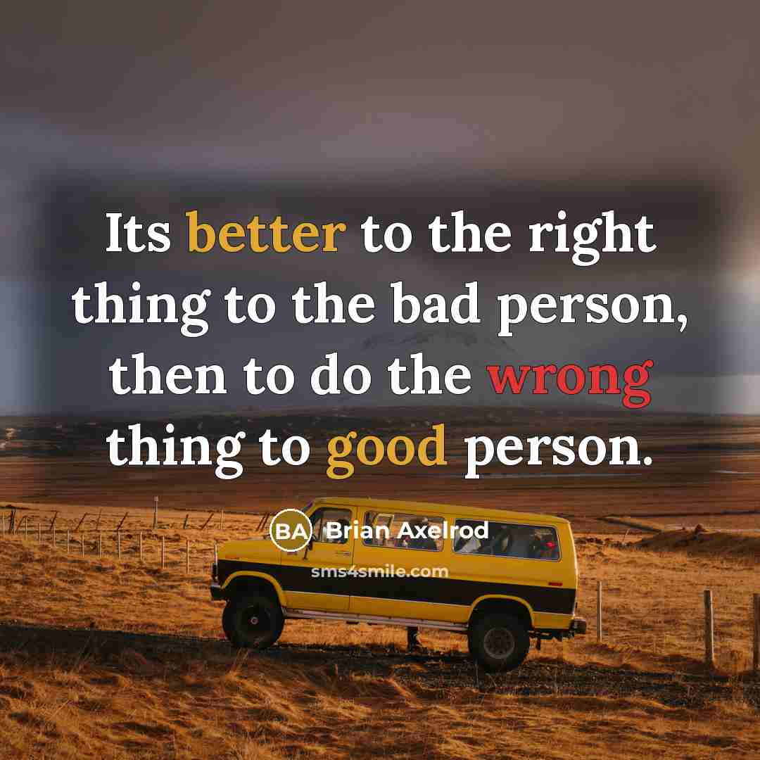 “Its better to the right thing to the bad person, then to do the wrong thing to good person.” quote by Brian Axelrod