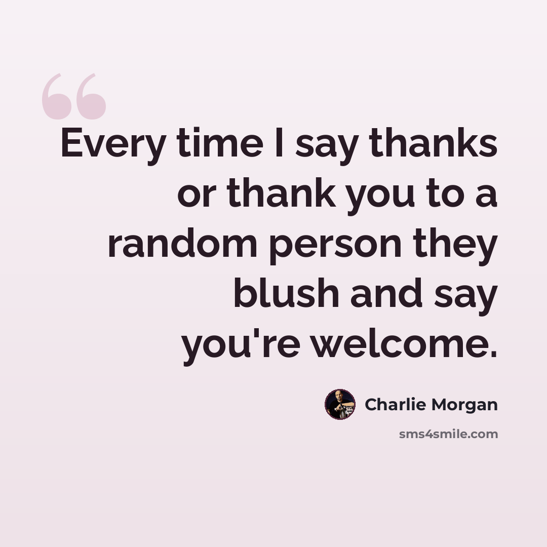 “Every time I say thanks or thank you to a random person they blush and say you're welcome.” quote by Charlie Morgan