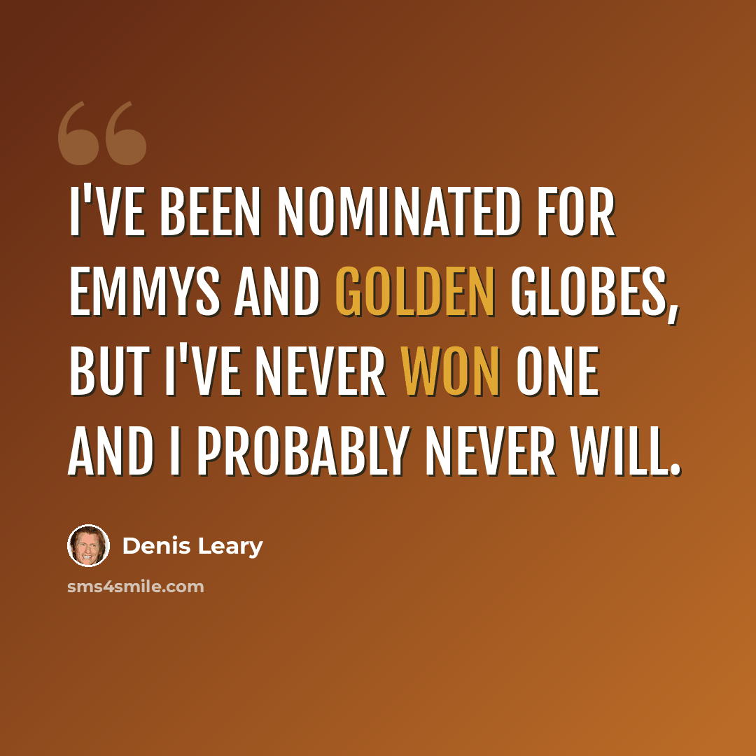 “I've been nominated for Emmys and Golden Globes, but I've never won one and I probably never will.” quote by Denis Leary