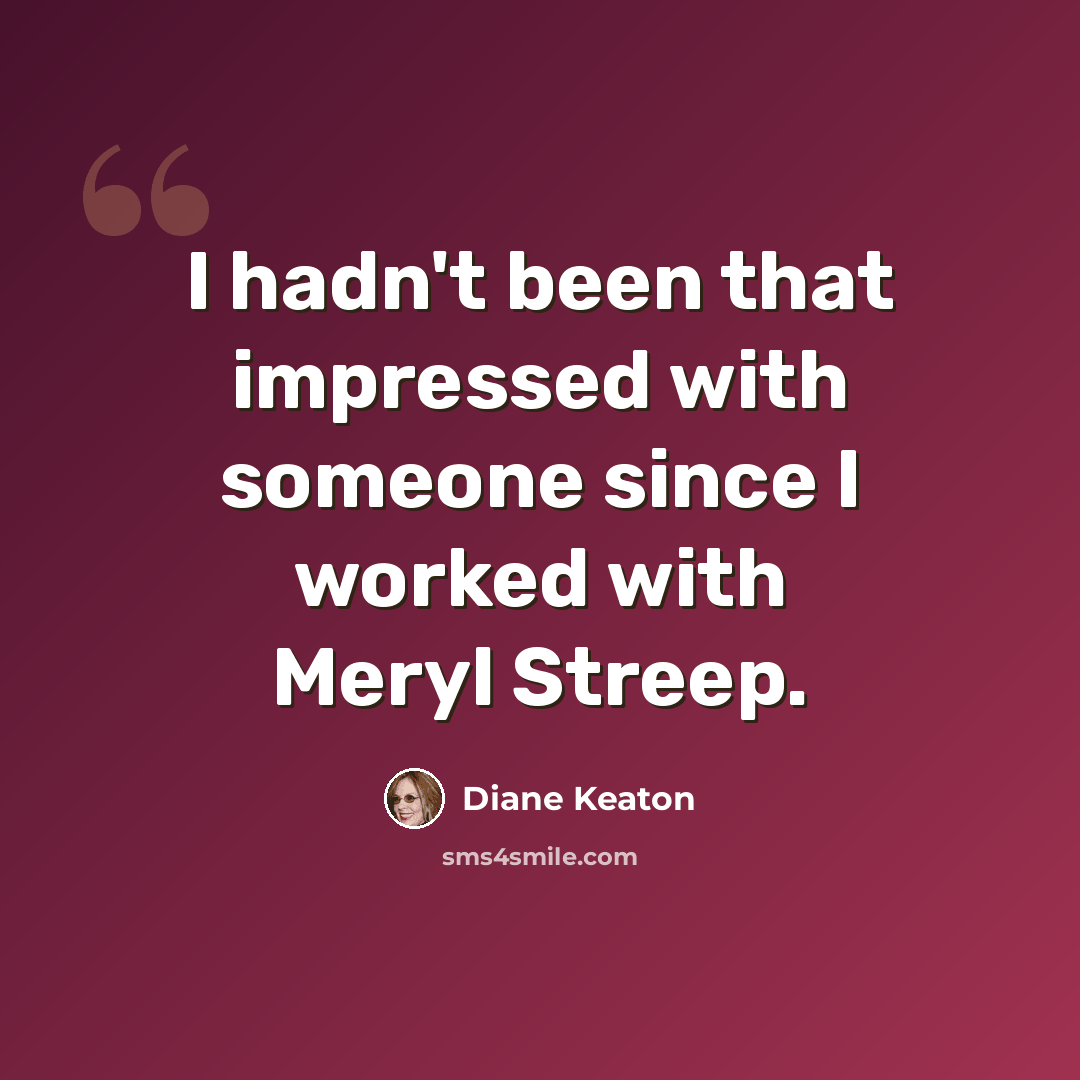 “I hadn't been that impressed with someone since I worked with Meryl Streep.” quote by Diane Keaton