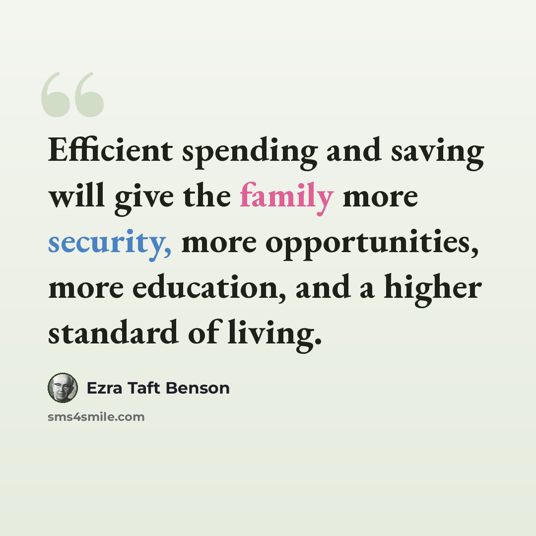 “Efficient spending and saving will give the family more security, more opportunities, more education, and a higher standard of living.” quote by Ezra Taft Benson