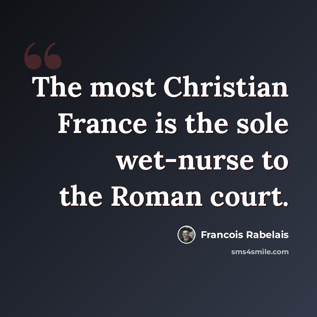 “The most Christian France is the sole wet-nurse to the Roman court.” quote by Francois Rabelais