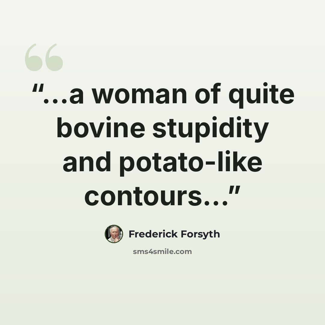 “...a woman of quite bovine stupidity and potato-like contours...” quote by Frederick Forsyth