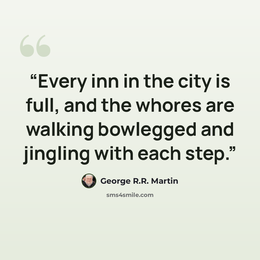 “Every inn in the city is full, and the whores are walking bowlegged and jingling with each step.” quote by George R.R. Martin