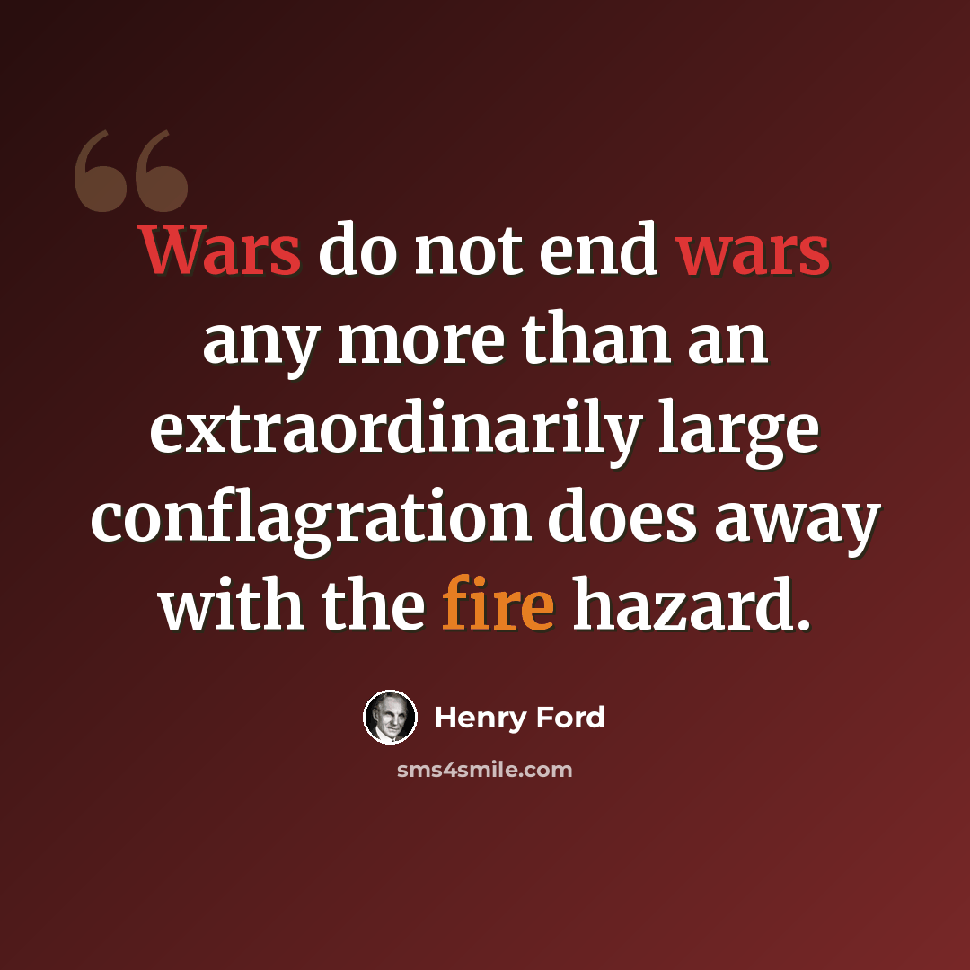 “Wars do not end wars any more than an extraordinarily large conflagration does away with the fire hazard.” quote by Henry Ford