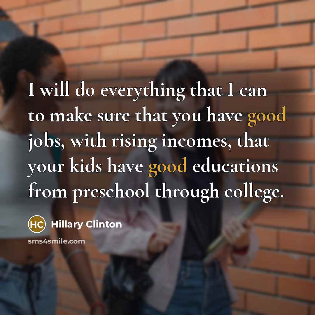 “I will do everything that I can to make sure that you have good jobs, with rising incomes, that your kids have good educations from preschool through college.” quote by Hillary Clinton