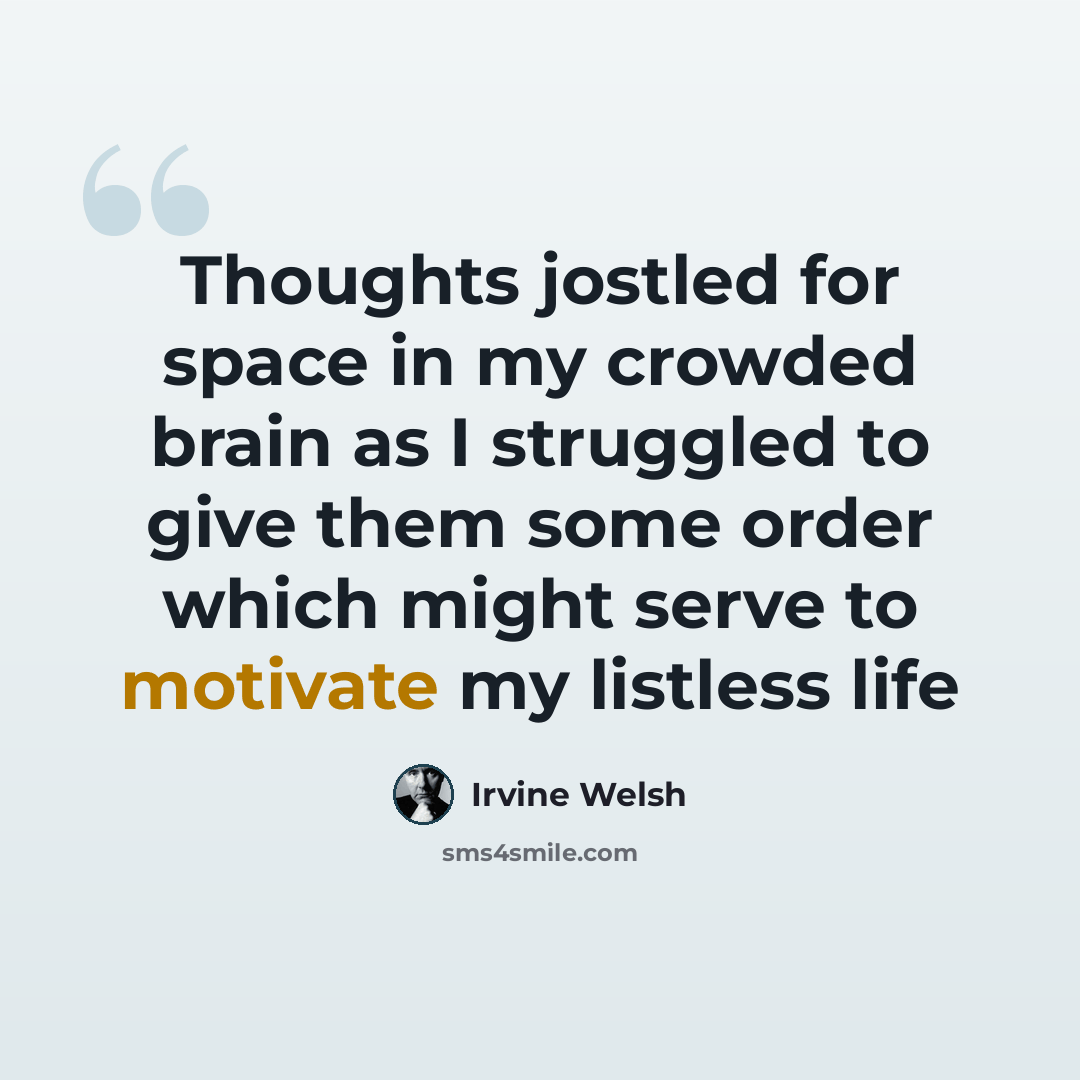 “Thoughts jostled for space in my crowded brain as I struggled to give them some order which might serve to motivate my listless life” quote by Irvine Welsh