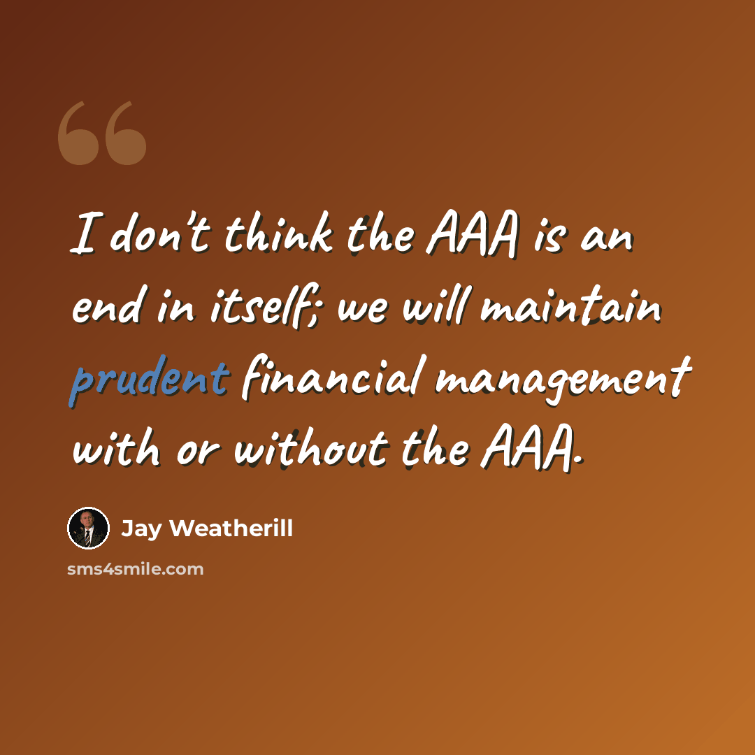 “I don't think the AAA is an end in itself; we will maintain prudent financial management with or without the AAA.” quote by Jay Weatherill