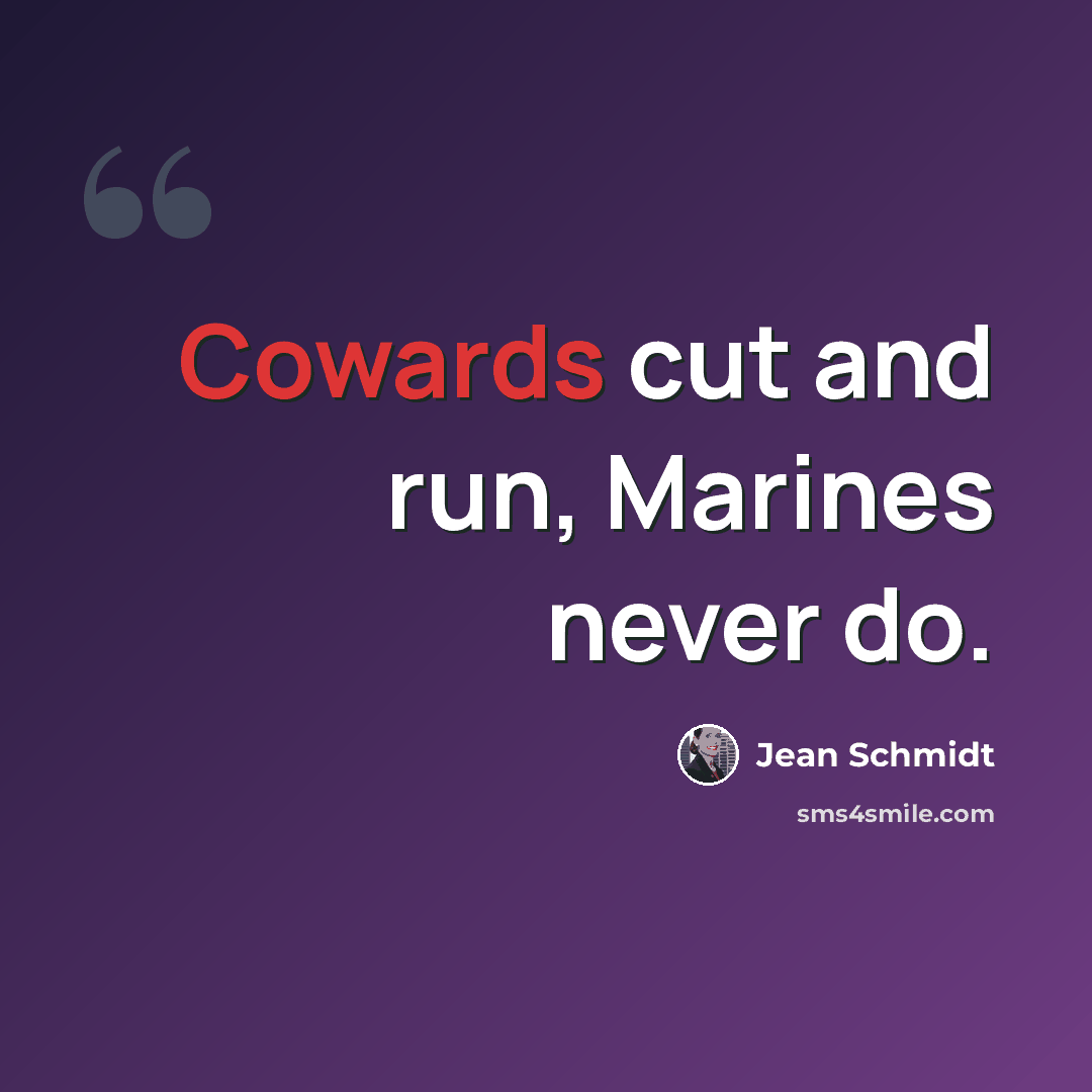 “Cowards cut and run, Marines never do.” quote by Jean Schmidt