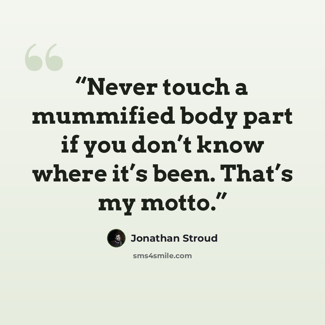 “Never touch a mummified body part if you don’t know where it’s been. That’s my motto.” quote by Jonathan Stroud