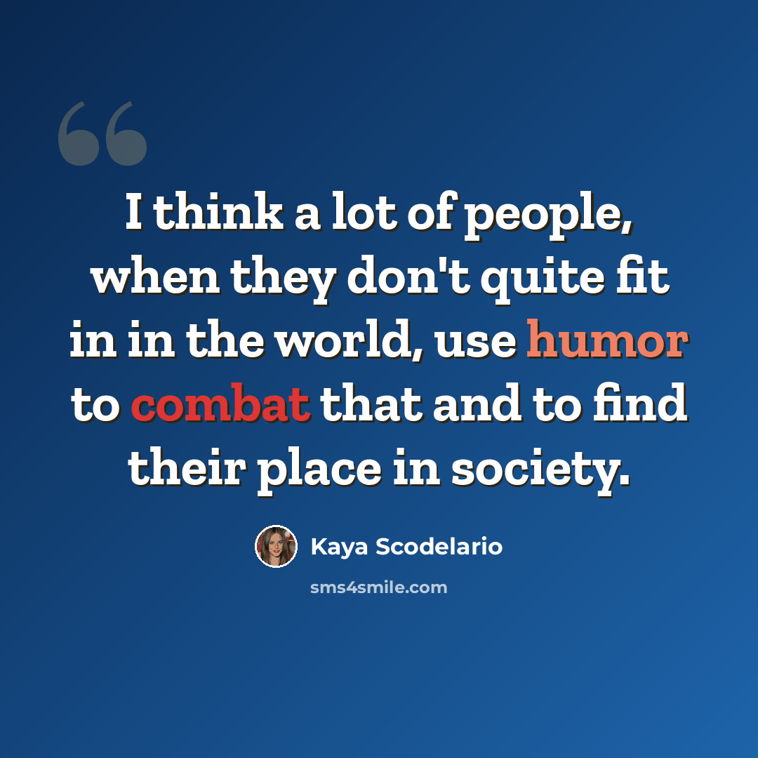 “I think a lot of people, when they don't quite fit in in the world, use humor to combat that and to find their place in society.” quote by Kaya Scodelario