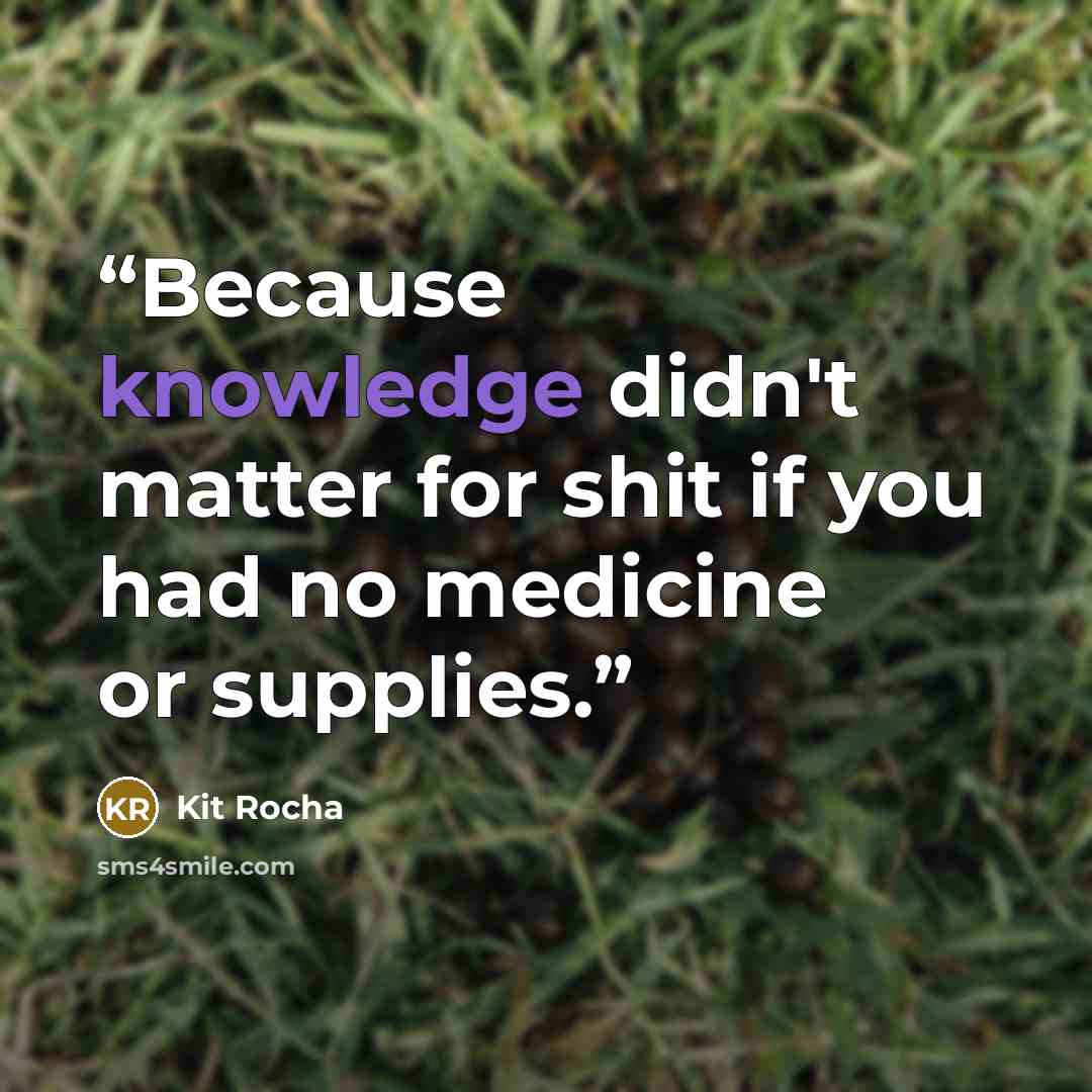 “Because knowledge didn't matter for shit if you had no medicine or supplies.” quote by Kit Rocha