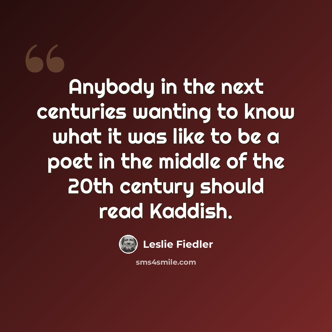 “Anybody in the next centuries wanting to know what it was like to be a poet in the middle of the 20th century should read Kaddish.” quote by Leslie Fiedler