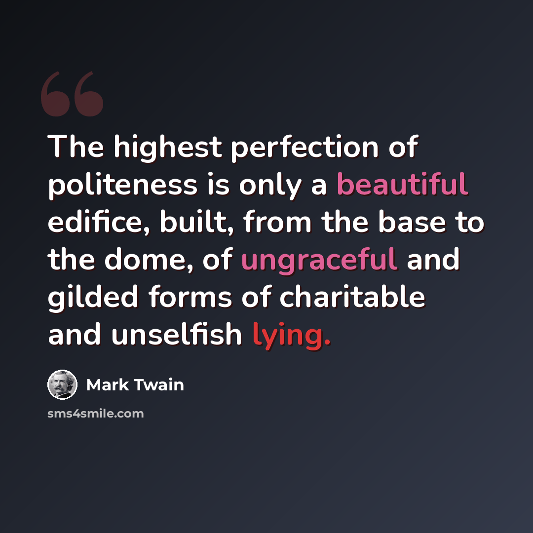 “The highest perfection of politeness is only a beautiful edifice, built, from the base to the dome, of ungraceful and gilded forms of charitable and unselfish lying.” quote by Mark Twain