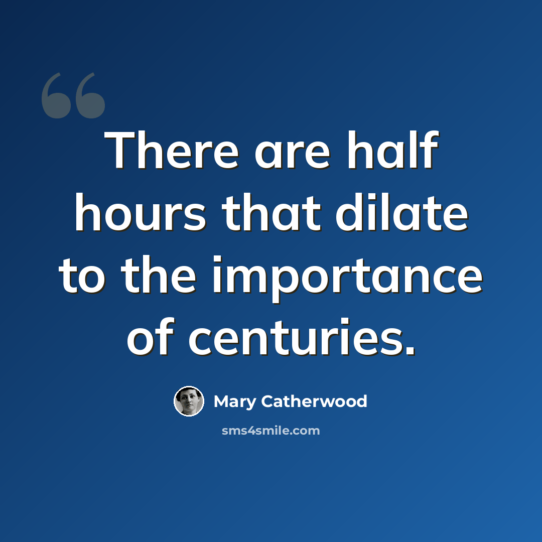 “There are half hours that dilate to the importance of centuries.” quote by Mary Catherwood