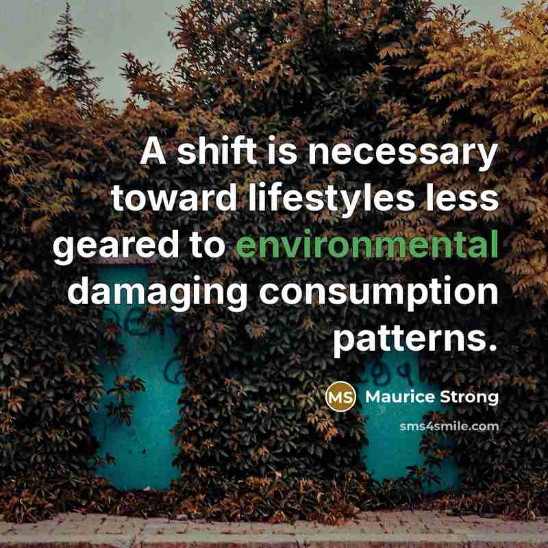 “A shift is necessary toward lifestyles less geared to environmental damaging consumption patterns.” quote by Maurice Strong