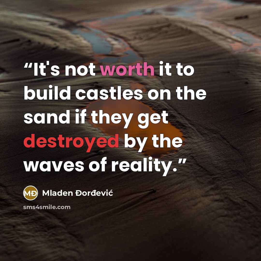 “It's not worth it to build castles on the sand if they get destroyed by the waves of reality.” quote by Mladen Đorđević