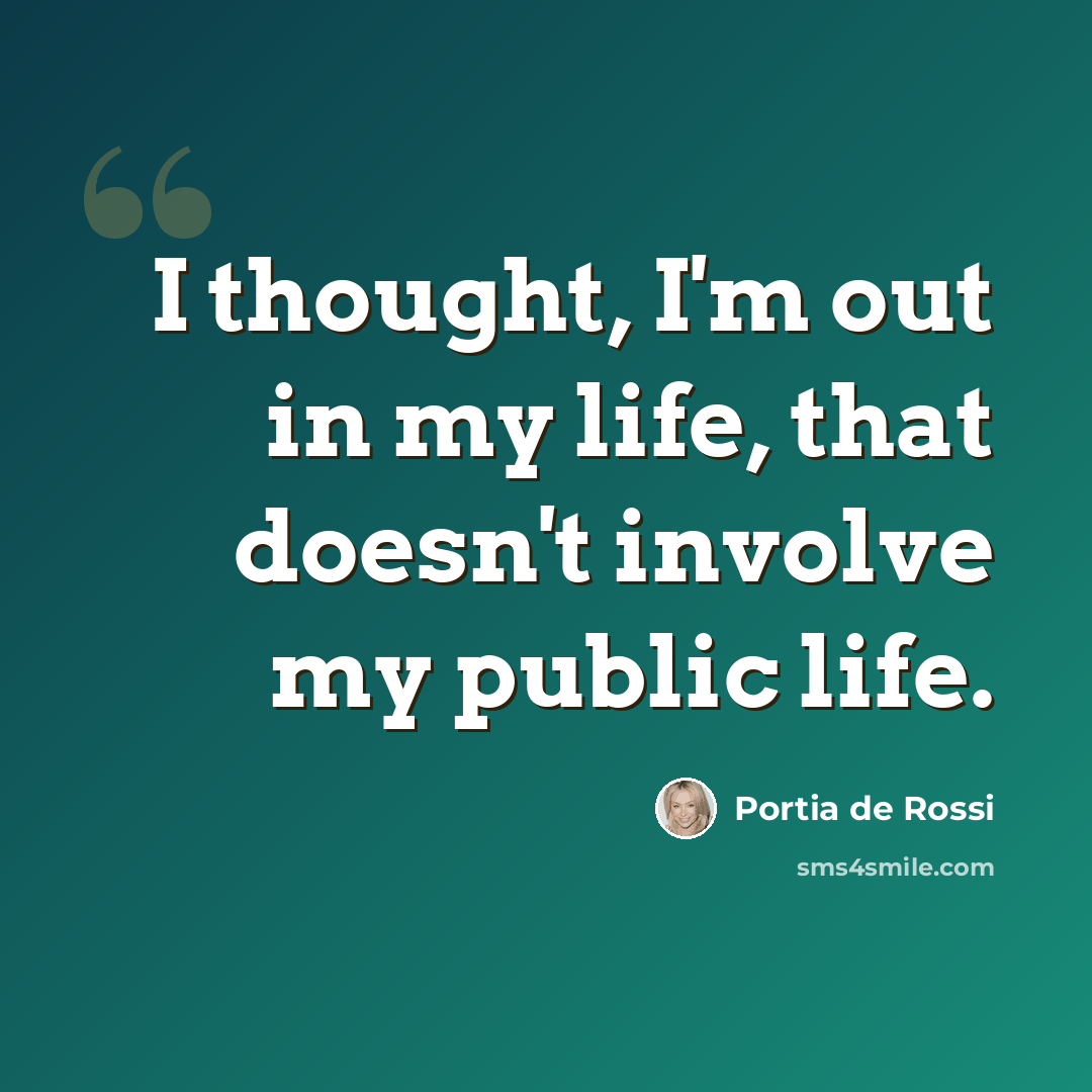“I thought, I'm out in my life, that doesn't involve my public life.” quote by Portia de Rossi