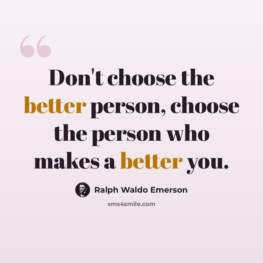 “Don't choose the better person, choose the person who makes a better you.” quote by Ralph Waldo Emerson