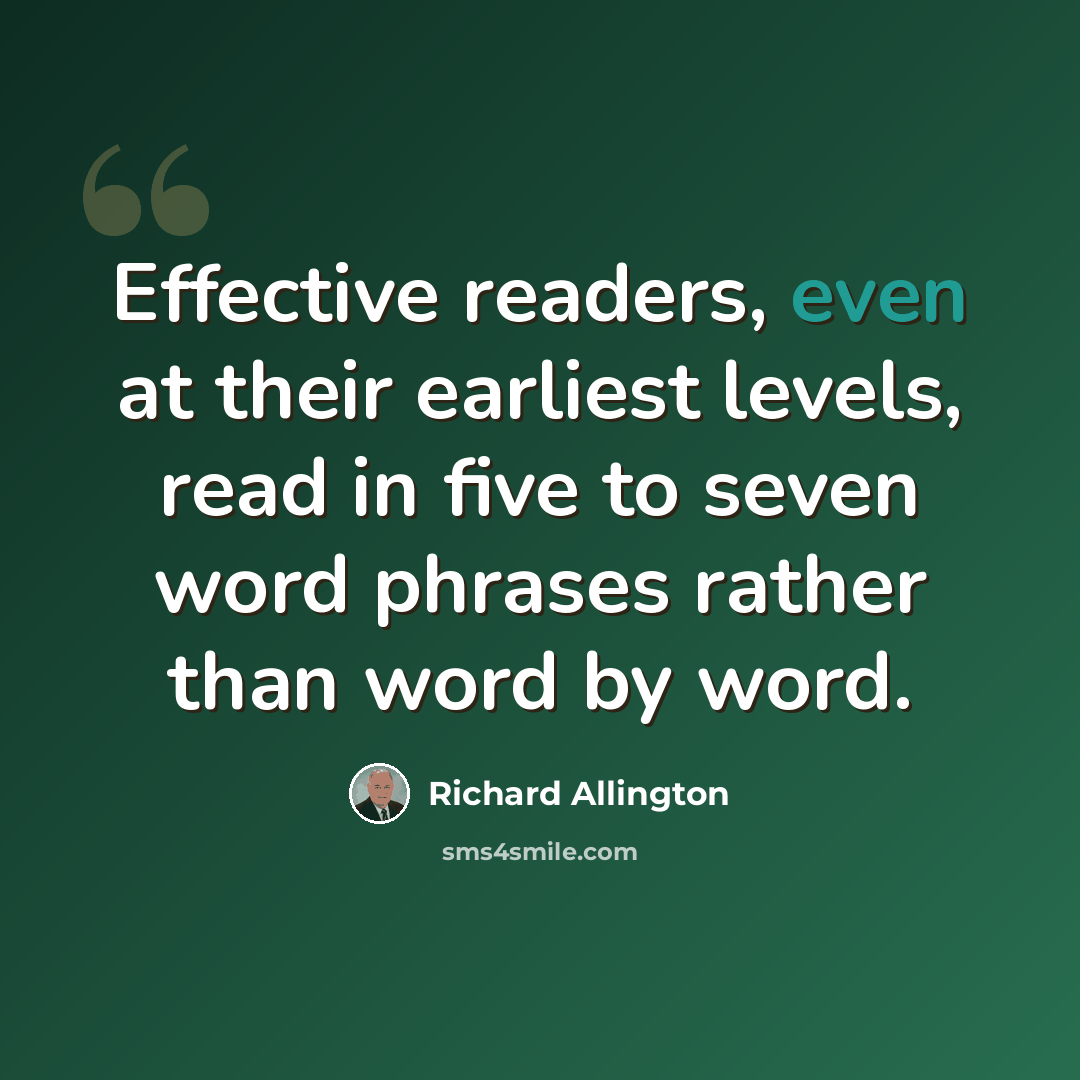 “Effective readers, even at their earliest levels, read in five to seven word phrases rather than word by word.” quote by Richard Allington