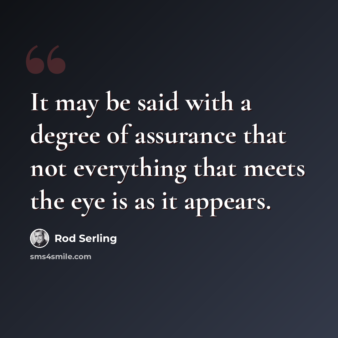 “It may be said with a degree of assurance that not everything that meets the eye is as it appears.” quote by Rod Serling