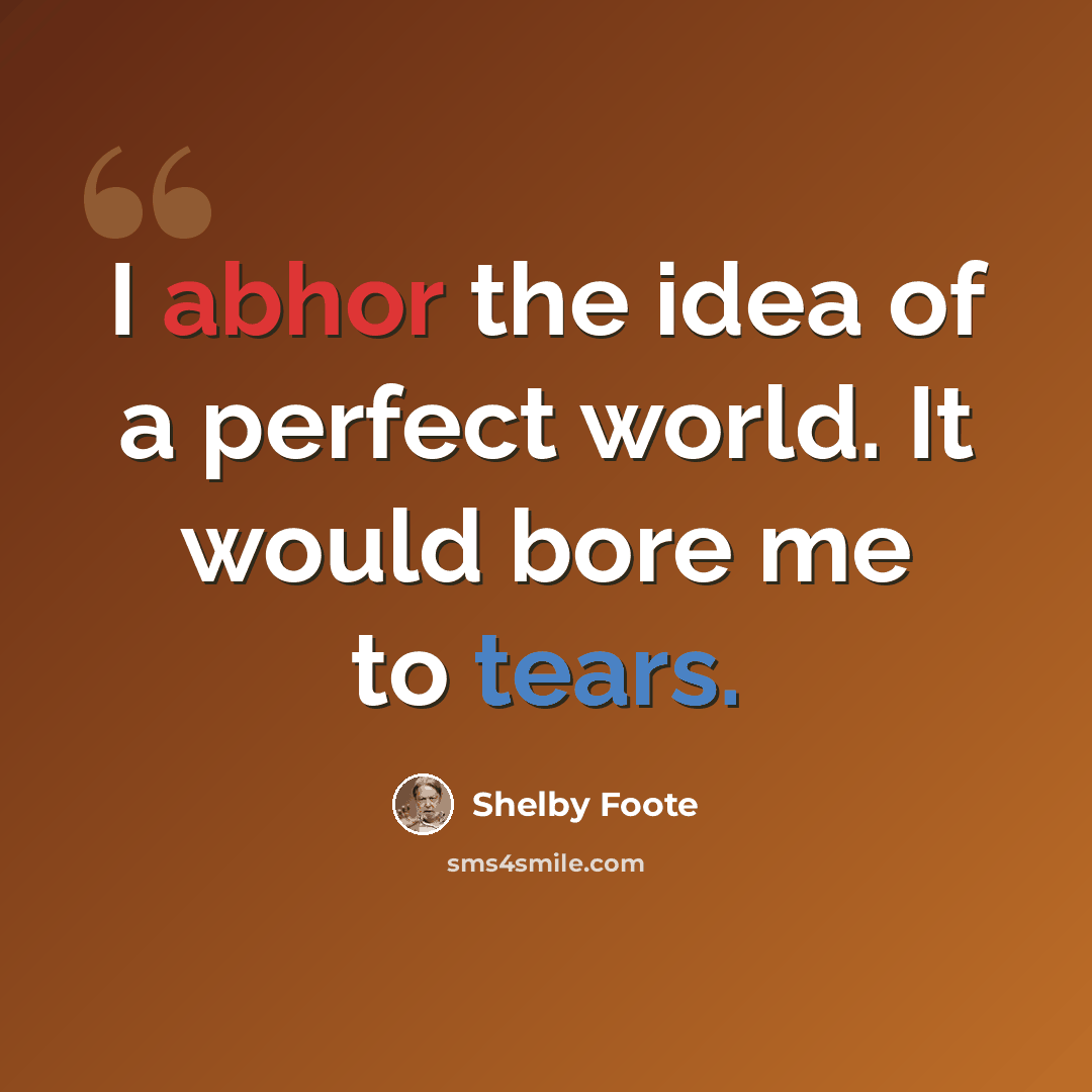 “I abhor the idea of a perfect world. It would bore me to tears.” quote by Shelby Foote