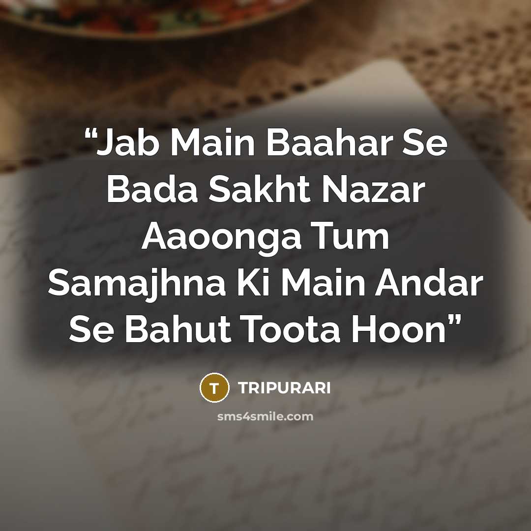 “Jab Main Baahar Se Bada Sakht Nazar Aaoonga Tum Samajhna Ki Main Andar Se Bahut Toota Hoon” quote by TRIPURARI