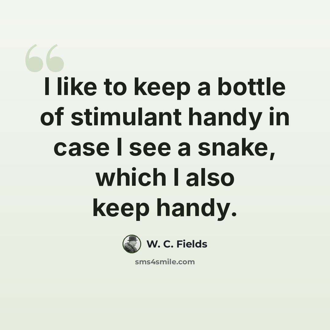 “I like to keep a bottle of stimulant handy in case I see a snake, which I also keep handy.” quote by W. C. Fields