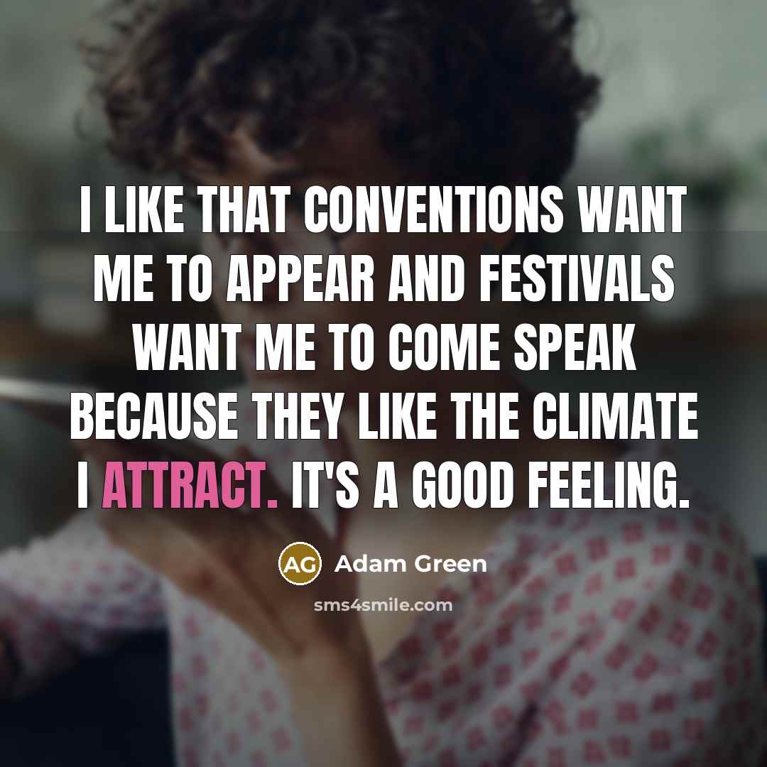 “I like that conventions want me to appear and festivals want me to come speak because they like the climate I attract. It's a good feeling.” quote by Adam Green