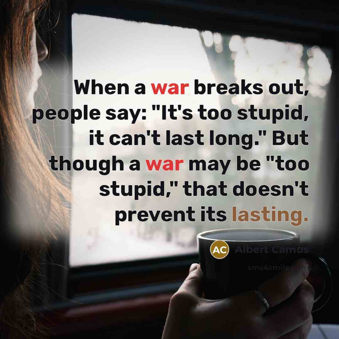 “When a war breaks out, people say: "It's too stupid, it can't last long." But though a war may be "too stupid," that doesn't prevent its lasting.” quote by Albert Camus