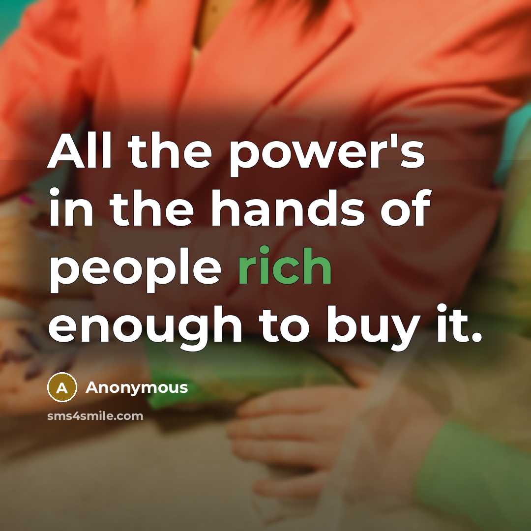 “All the power's in the hands of people rich enough to buy it.” quote by Anonymous