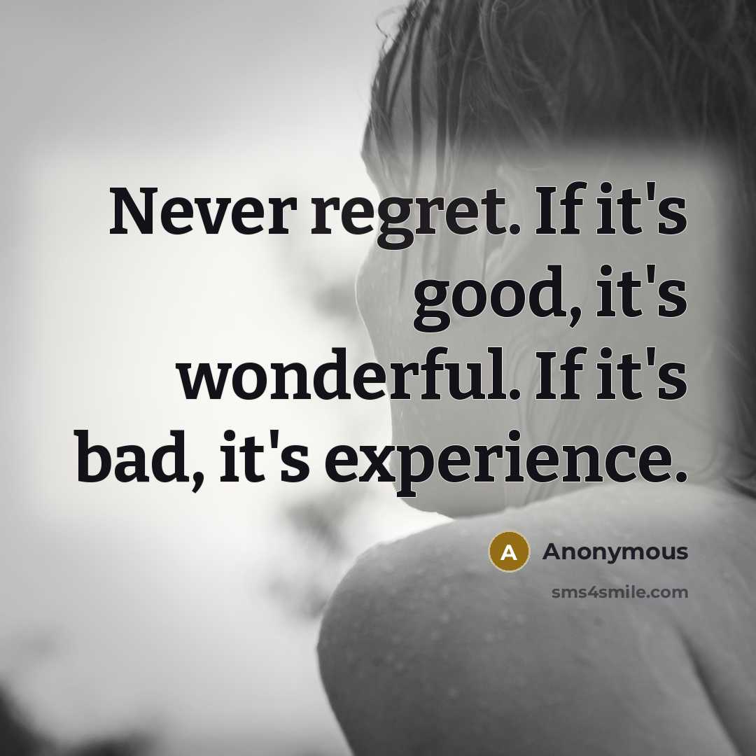“Never regret. If it's good, it's wonderful. If it's bad, it's experience.” quote by Anonymous