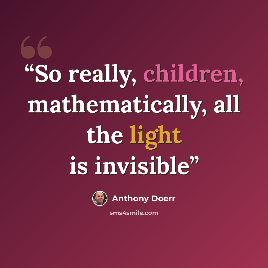 “So really, children, mathematically, all the light is invisible” quote by Anthony Doerr