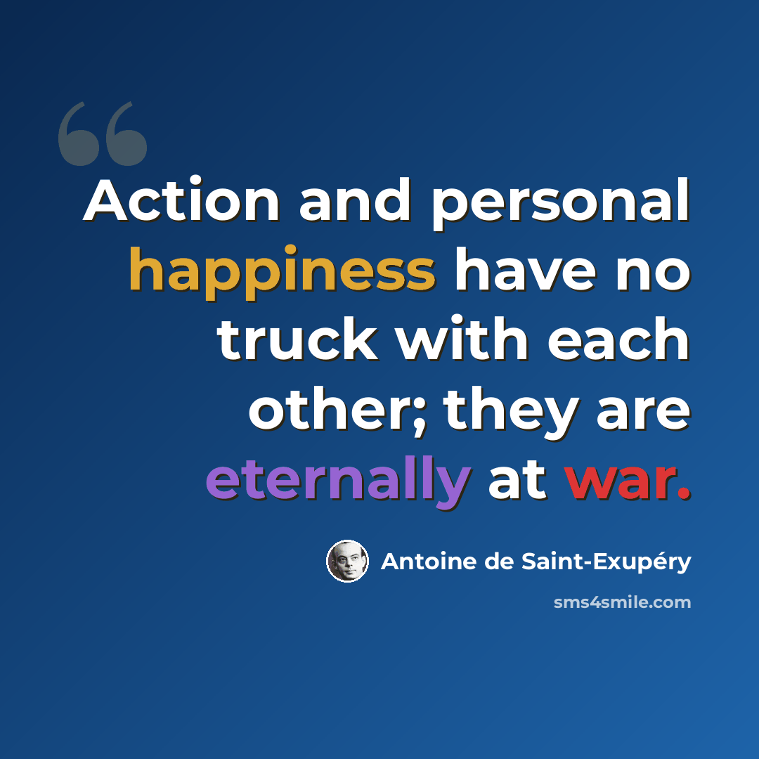 “Action and personal happiness have no truck with each other; they are eternally at war.” quote by Antoine de Saint-Exupery