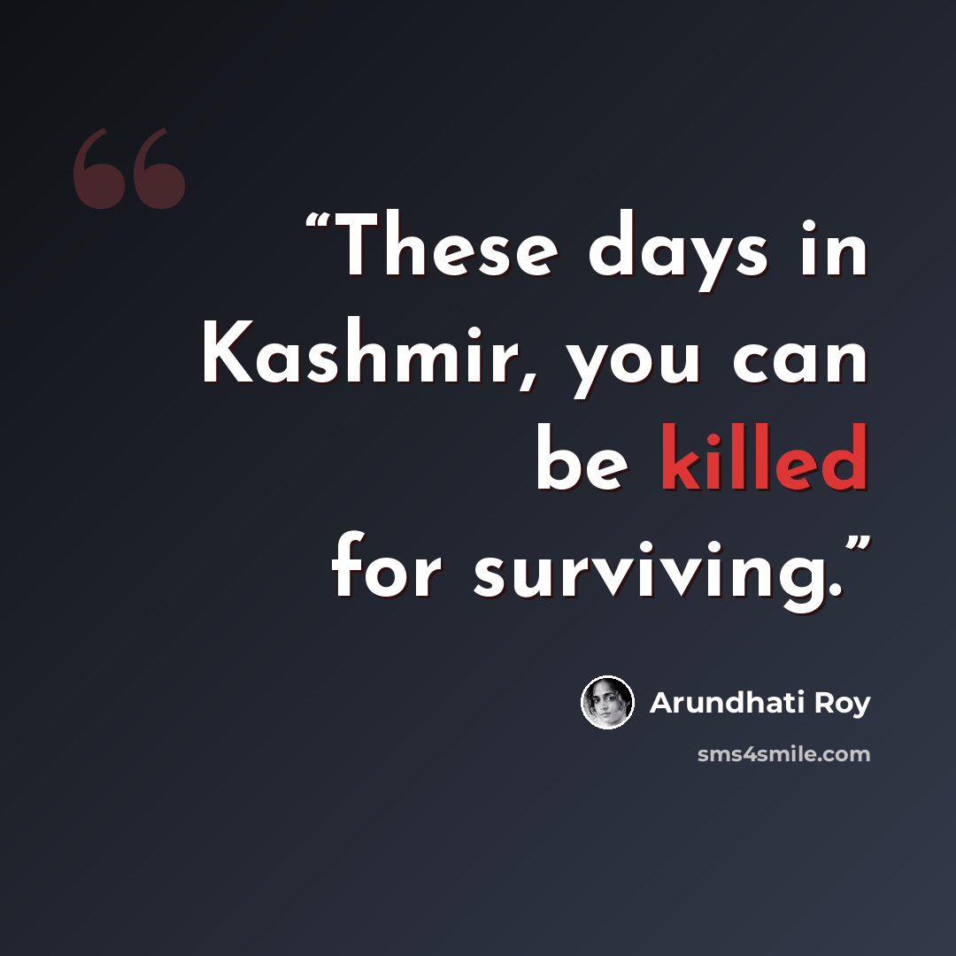 “These days in Kashmir, you can be killed for surviving.” quote by Arundhati Roy