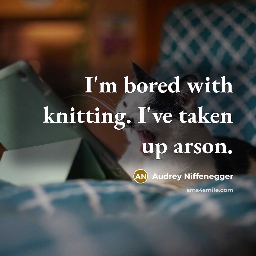 “I'm bored with knitting. I've taken up arson.” quote by Audrey Niffenegger