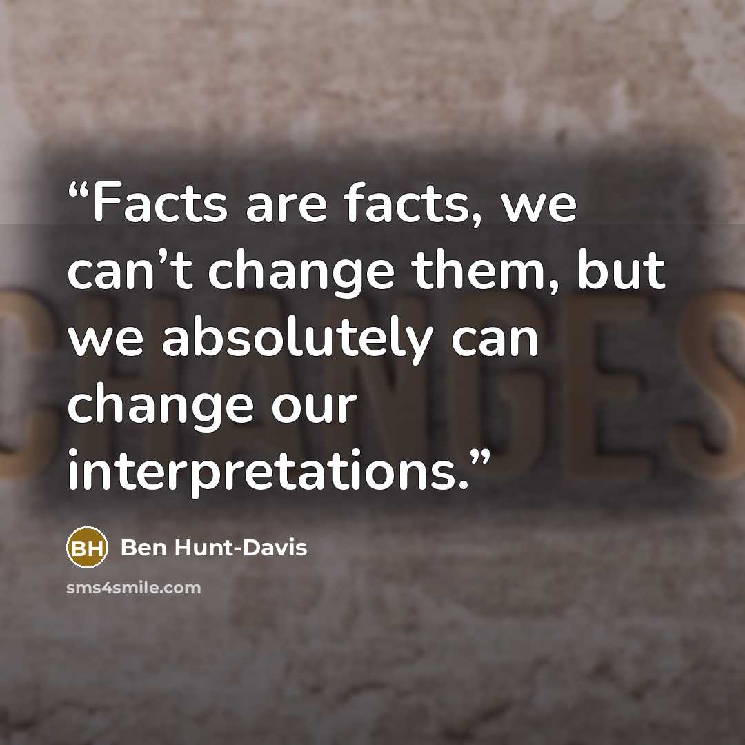 “Facts are facts, we can’t change them, but we absolutely can change our interpretations.” quote by Ben Hunt-Davis