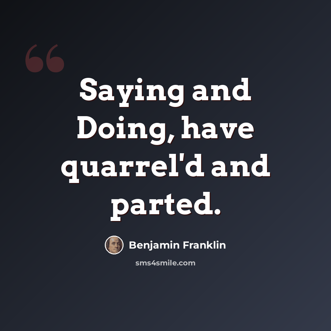 “Saying and Doing, have quarrel'd and parted.” quote by Benjamin Franklin