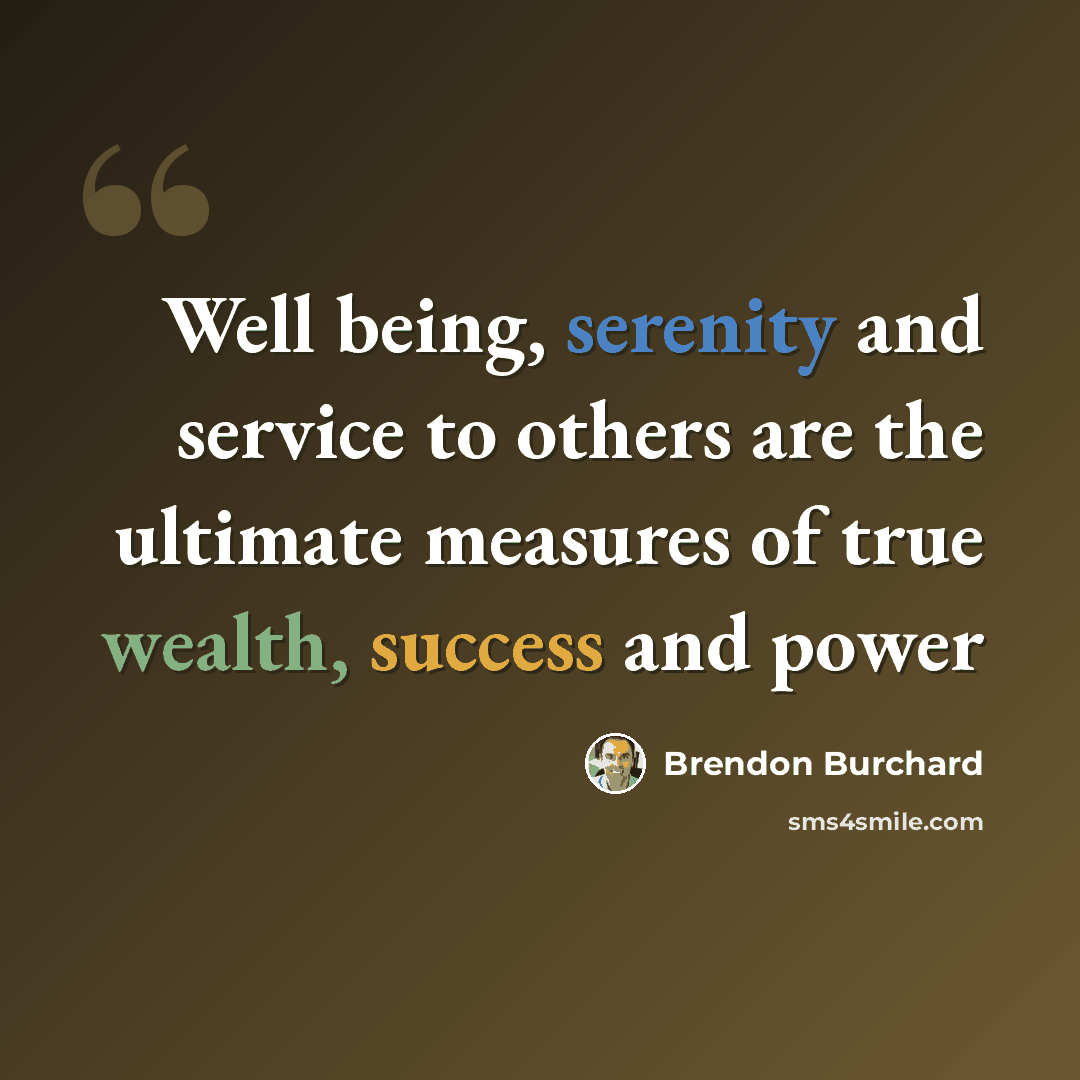 “Well being, serenity and service to others are the ultimate measures of true wealth, success and power” quote by Brendon Burchard