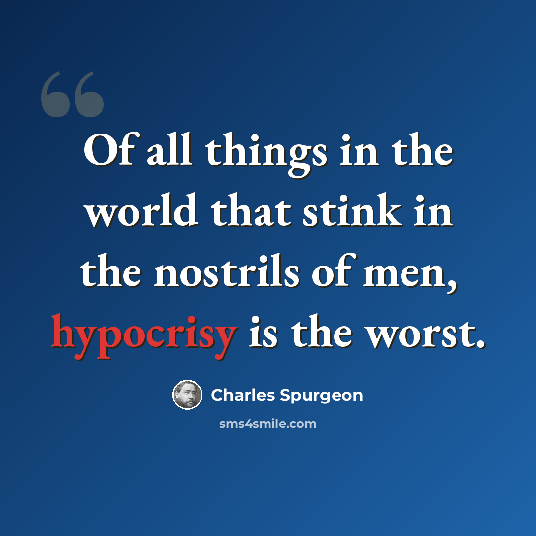 “Of all things in the world that stink in the nostrils of men, hypocrisy is the worst.” quote by Charles Spurgeon
