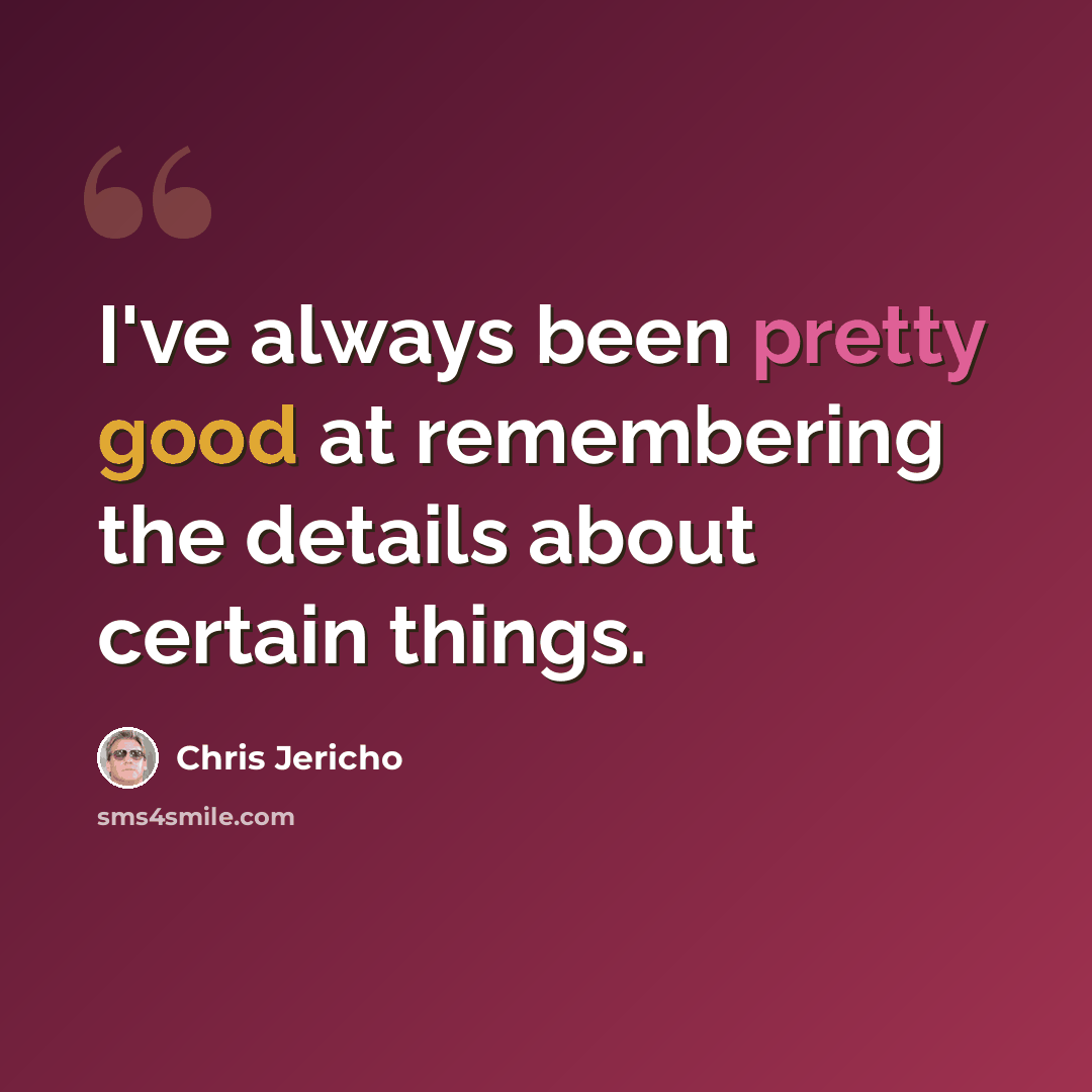“I've always been pretty good at remembering the details about certain things.” quote by Chris Jericho