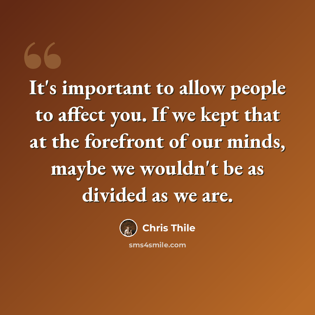 “It's important to allow people to affect you. If we kept that at the forefront of our minds, maybe we wouldn't be as divided as we are.” quote by Chris Thile