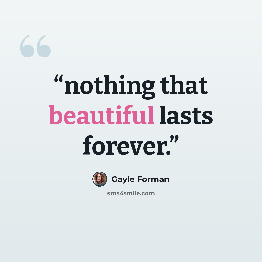 “nothing that beautiful lasts forever.” quote by Gayle Forman