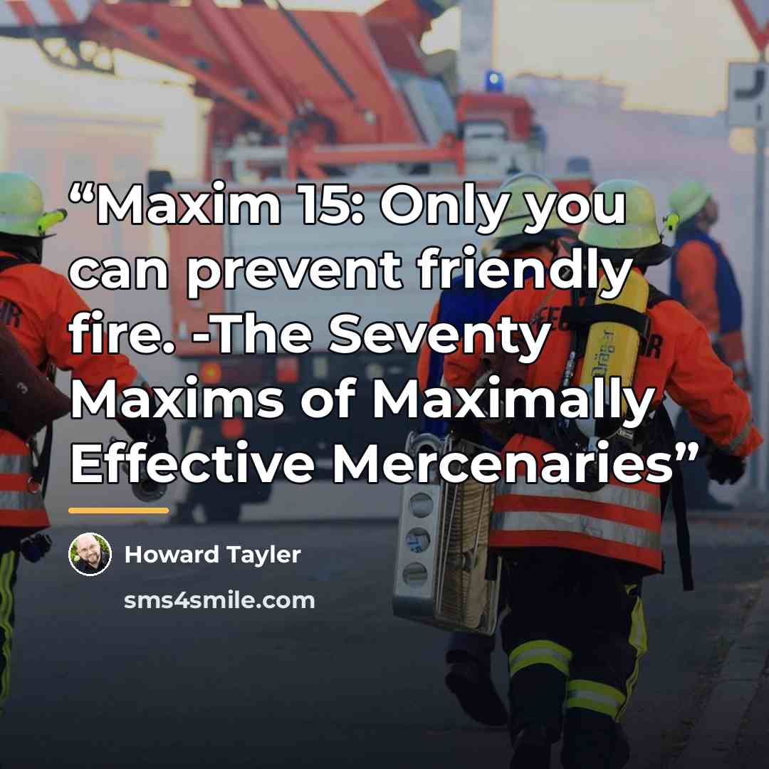 “Maxim 15: Only you can prevent friendly fire. -The Seventy Maxims of Maximally Effective Mercenaries” quote by Howard Tayler