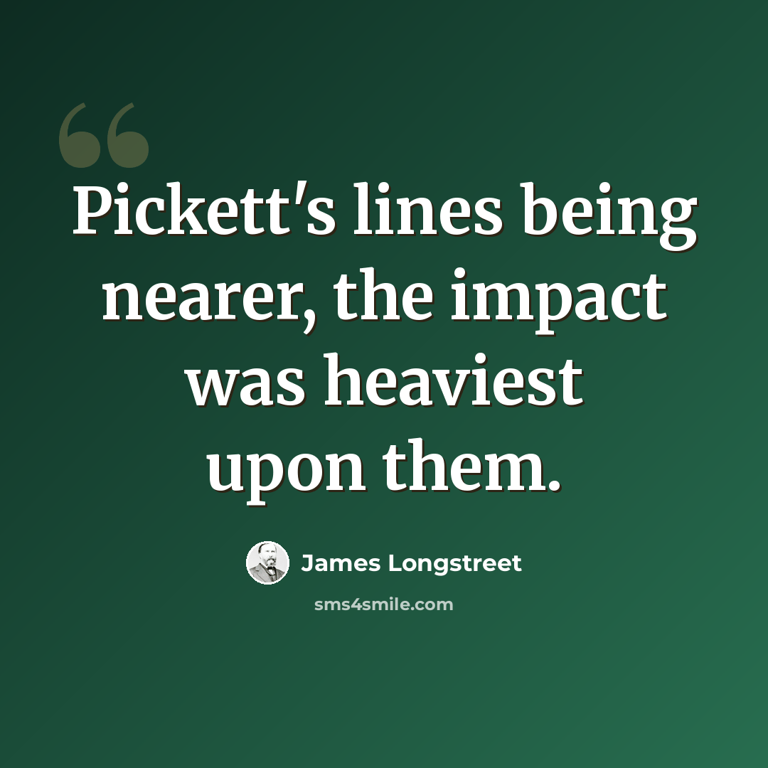“Pickett's lines being nearer, the impact was heaviest upon them.” quote by James Longstreet