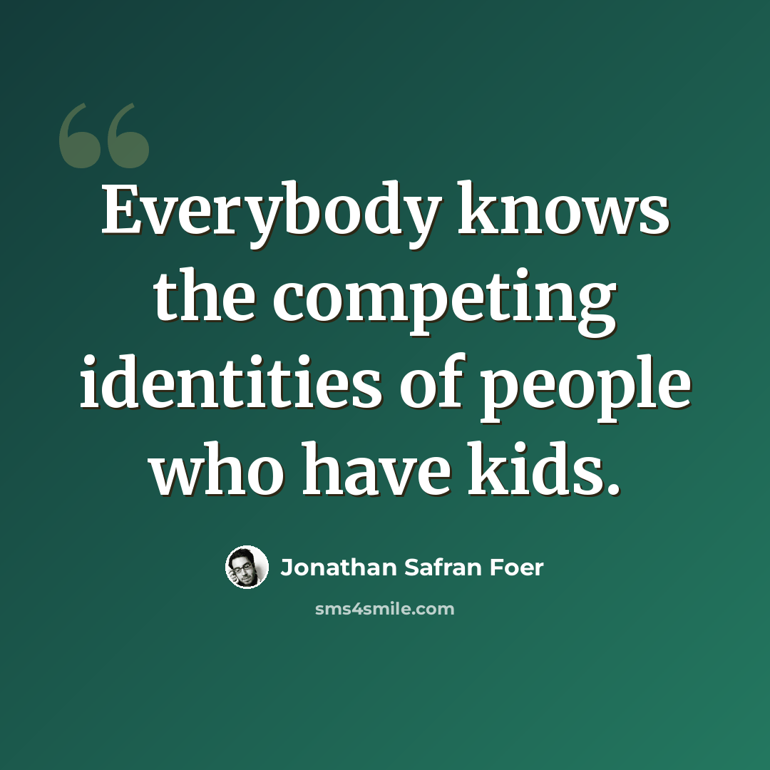 “Everybody knows the competing identities of people who have kids.” quote by Jonathan Safran Foer