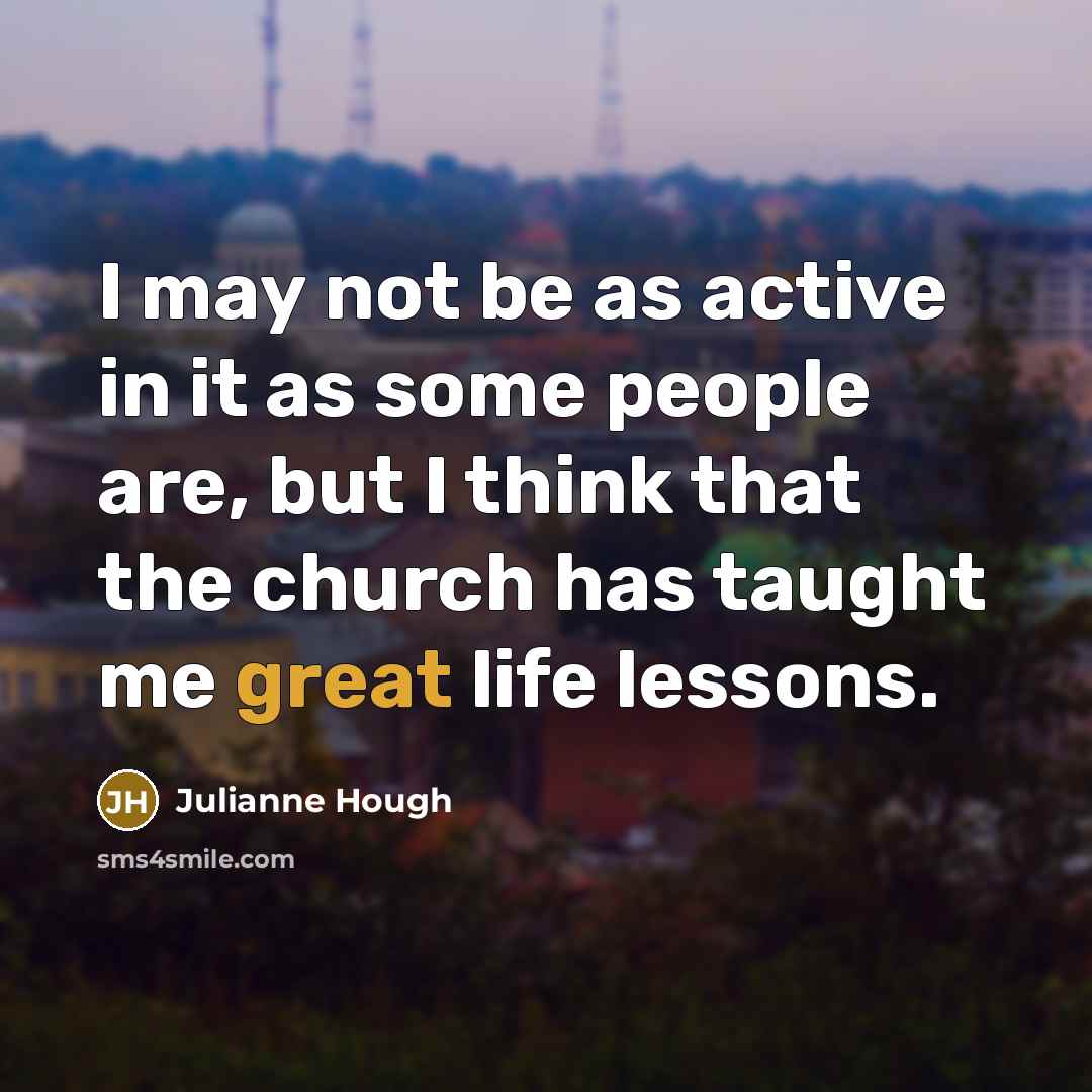 “I may not be as active in it as some people are, but I think that the church has taught me great life lessons.” quote by Julianne Hough