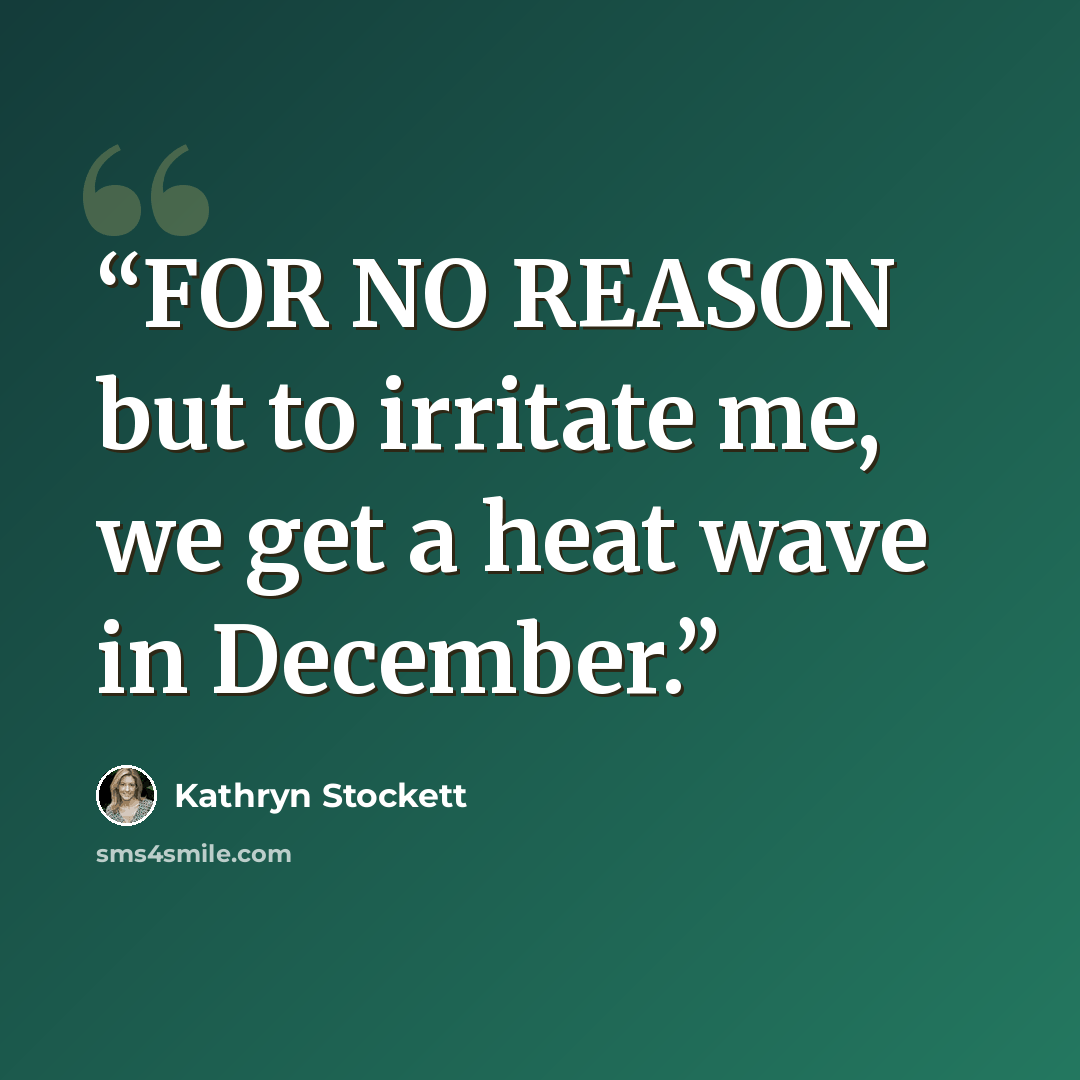 “FOR NO REASON but to irritate me, we get a heat wave in December.” quote by Kathryn Stockett