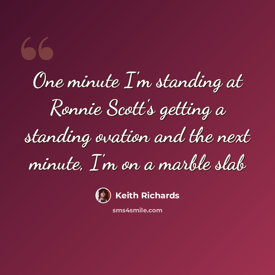 “One minute I'm standing at Ronnie Scott's getting a standing ovation and the next minute, I'm on a marble slab” quote by Keith Richards