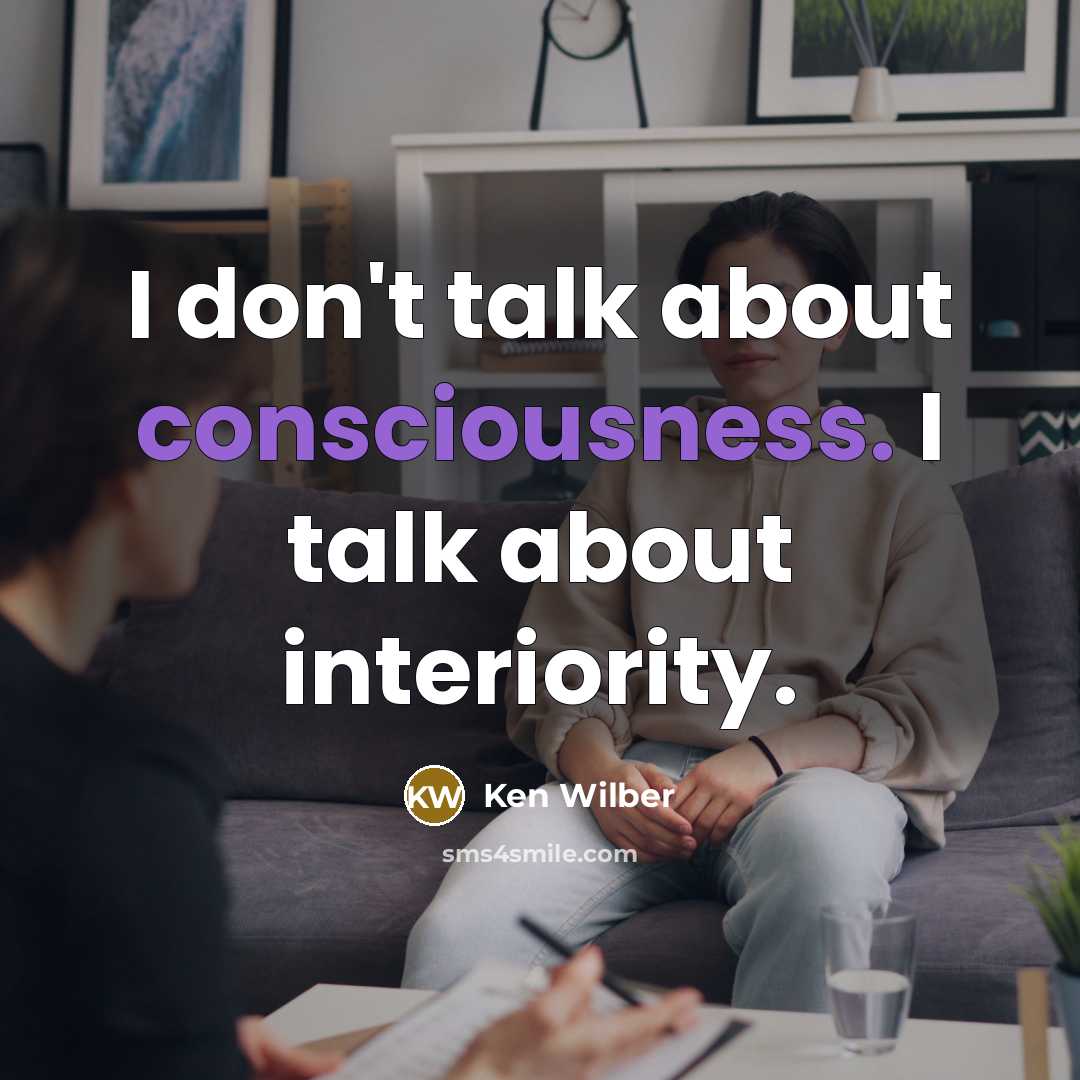 “I don't talk about consciousness. I talk about interiority.” quote by Ken Wilber